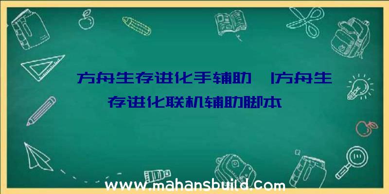 「方舟生存进化手辅助」|方舟生存进化联机辅助脚本